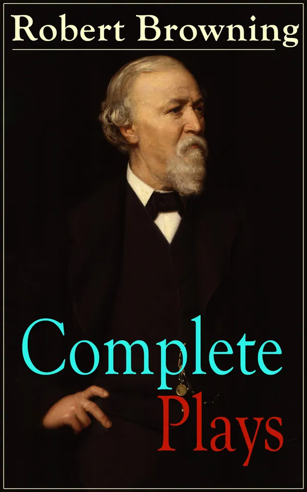 Complete Plays of Robert Browning : Victorian verse dramas and historical plays, from Paracelsus to Pippa Passes, with G. K. Chesterton's introduction