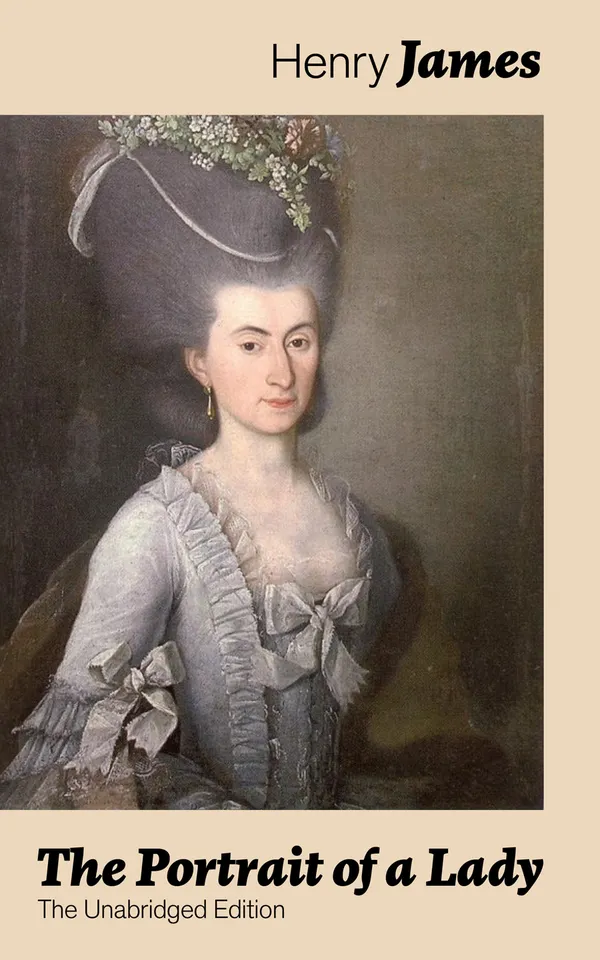 The Portrait of a Lady (The Unabridged Edition) : A spirited American heiress in Europe: freedom, betrayal, and Old World vs New World intrigue.