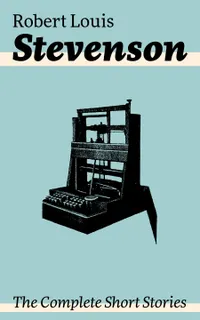 The Complete Short Stories : Victorian adventures and eerie mysteries, from South Sea tales and New Arabian Nights to body-snatchers, brigands, and fables