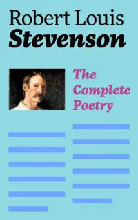The Complete Poetry : Victorian Scottish verse of adventure, travel, and romance—from ballads to A Child's Garden, Underwoods, and Songs of Travel