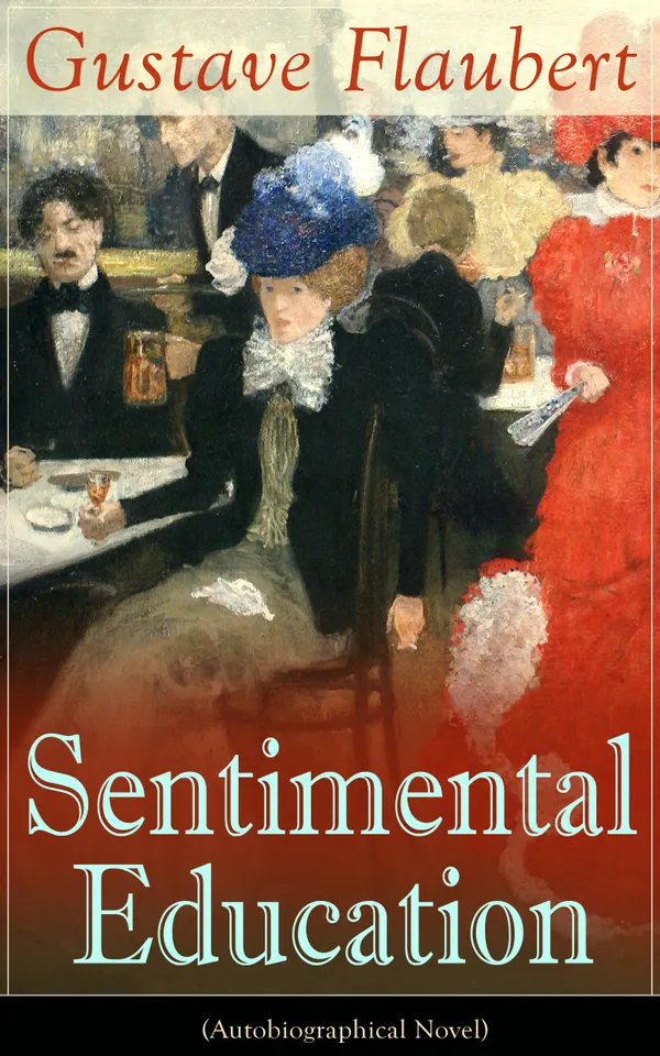 Sentimental Education (Autobiographical Novel) : An autobiographical tale of romantic passion in 1848 Paris—ironic realism from revolution to the Second Empire.