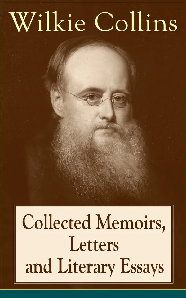 Collected Memoirs, Letters and Literary Essays of Wilkie Collins : Non-Fiction Works from the English novelist, known for his mystery novels The Woman in White, No Name, Armadale, The Moonstone (Featuring A Biography)