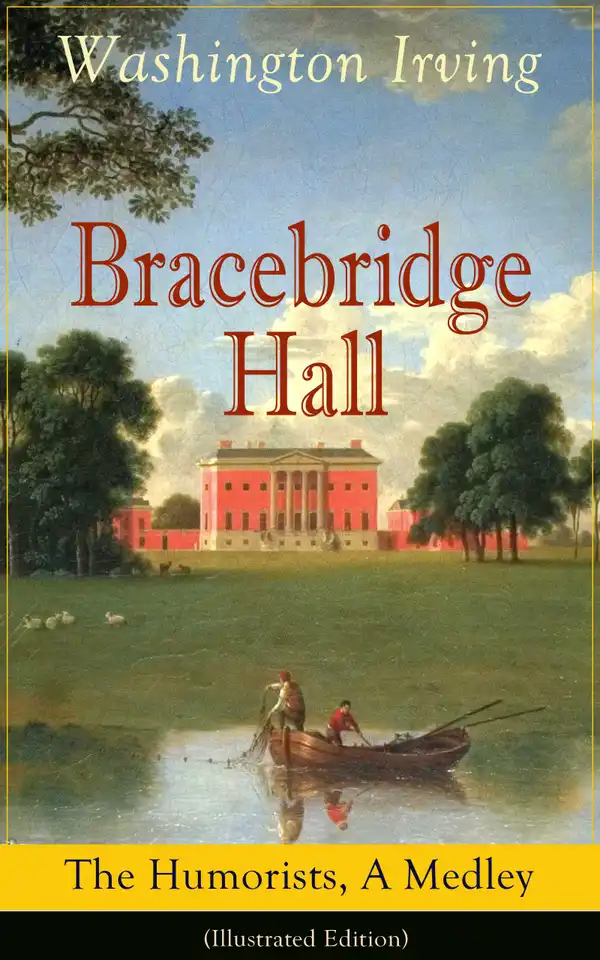 Bracebridge Hall: The Humorists, A Medley (Illustrated Edition) : Satirical Novel from the Author of The Legend of Sleepy Hollow, Rip Van Winkle, Letters of Jonathan Oldstyle, A History of New York, Tales of the Alhambra and many more