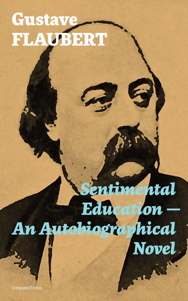 Sentimental Education - An Autobiographical Novel (Complete Edition) : From the prolific French writer, known for his debut novel Madame Bovary, works like Salammbô, November, A Simple Heart, Herodias and The Temptation of Saint Anthony