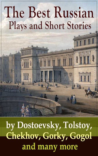 The Best Russian Plays and Short Stories by Dostoevsky, Tolstoy, Chekhov, Gorky, Gogol and many more: An All Time Favorite Collection from the Renowned Russian dramatists and Writers (Including Essays and Lectures on Russian Novelists)