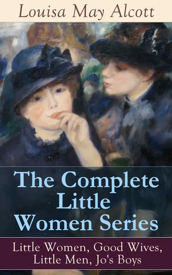 The Complete Little Women Series: Little Women, Good Wives, Little Men, Jo's Boys : The Beloved Classics of American Literature: The coming-of-age series based on the author's own childhood experiences with her three sisters