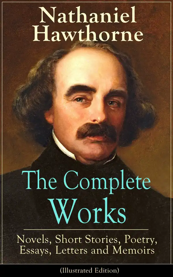 The Complete Works of Nathaniel Hawthorne: Novels, Short Stories, Poetry, Essays, Letters and Memoirs (Illustrated Edition) : The Scarlet Letter with its Adaptation, The House of the Seven Gables, The Blithedale Romance, Tanglewood Tales, Birthmark...