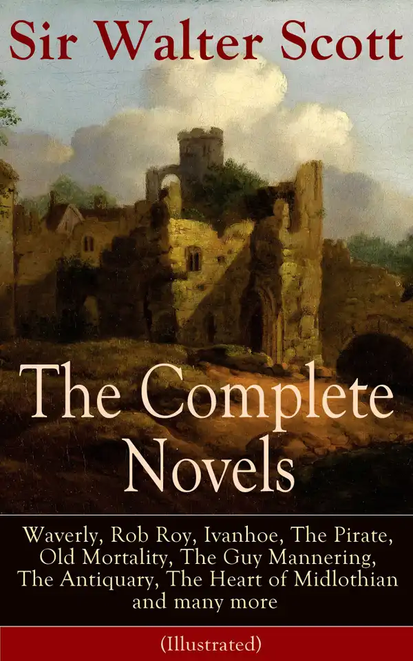 The Complete Novels of Sir Walter Scott : Waverly, Rob Roy, Ivanhoe, The Pirate, Old Mortality, The Guy Mannering, The Antiquary, The Heart of Midlothian and many more (Illustrated)