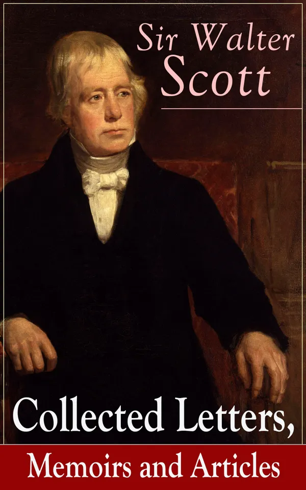 Sir Walter Scott: Collected Letters, Memoirs and Articles : Journals, letters and essays on Scottish Romanticism and criticism—plus definitive biographies