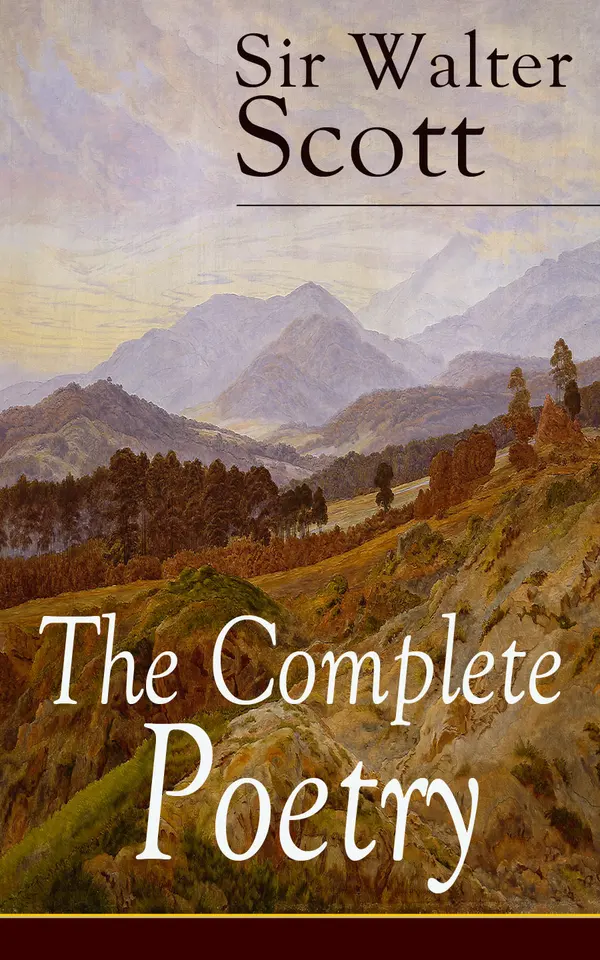 The Complete Poetry of Sir Walter Scott : Epic poems, Romantic ballads, and Scottish Border minstrelsy, with classic essays by Hugo, Stevenson, Dickens & Lang