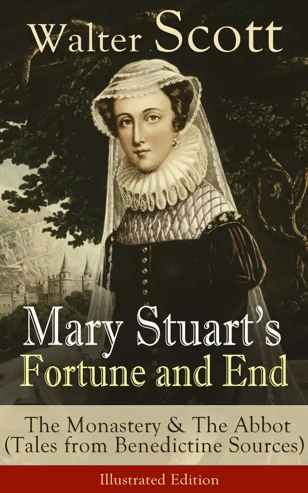 Mary Stuart's Fortune and End: The Monastery & The Abbot : (Tales from Benedictine Sources) - Illustrated Edition Historical Novels Set in the Elizabethan Era from the Author of Waverly, Rob Roy, Ivanhoe, The Heart of Midlothian, The Antiquary, The Pirate, The Talisman and Old Mortality