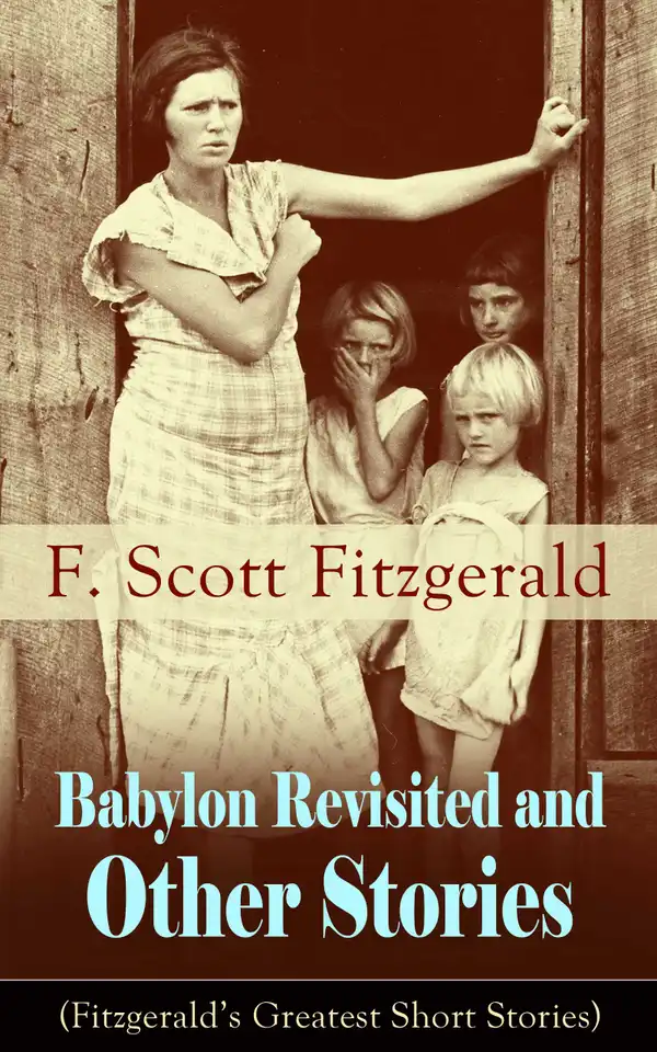Babylon Revisited and Other Stories (Fitzgerald's Greatest Short Stories) : A Collection of short stories from the author of The Great Gatsby, The Side of Paradise, Tender Is the Night, The Beautiful and Damned, The Curious Case of Benjamin Button and many other notable works