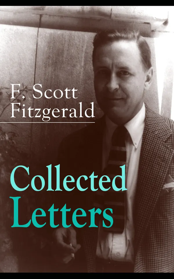 Collected Letters of F. Scott Fitzgerald : Jazz Age Letters of the Lost Generation: Literary Correspondence with Hemingway, Zelda, Perkins, and others