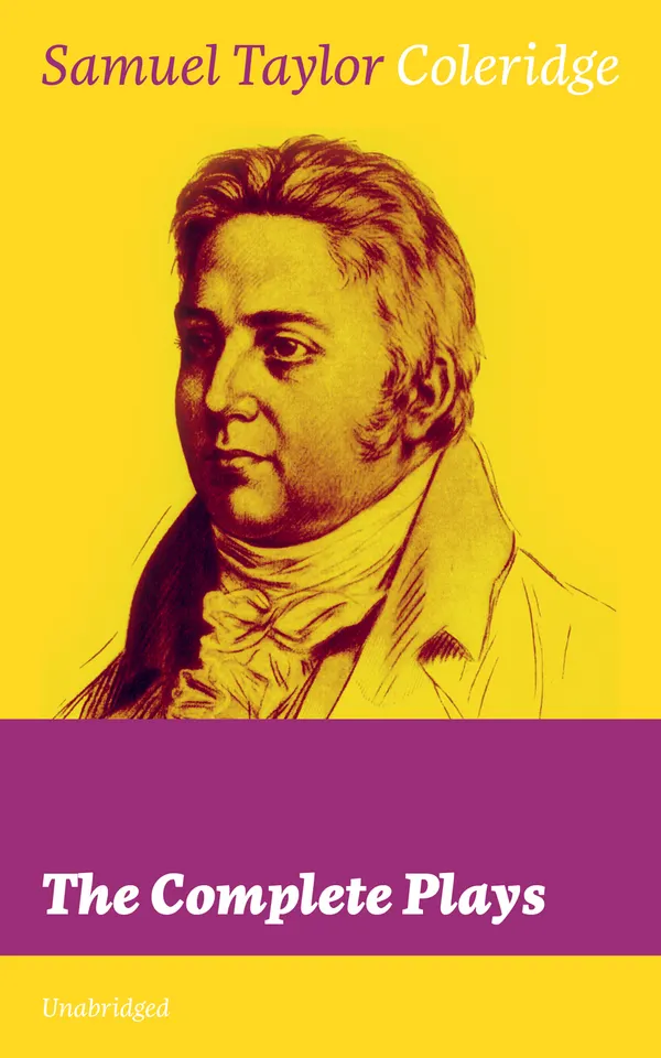 The Complete Plays (Unabridged) : Romantic Era dramas of ambition and conscience, from Osorio to Wallenstein, with insights on Shakespeare and German idealism