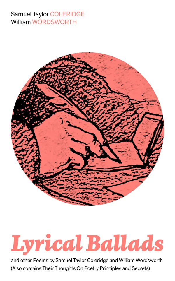 Lyrical Ballads and other Poems by Samuel Taylor Coleridge and William Wordsworth (Also contains Their Thoughts On Poetry Principles and Secrets) : Romantic Gems