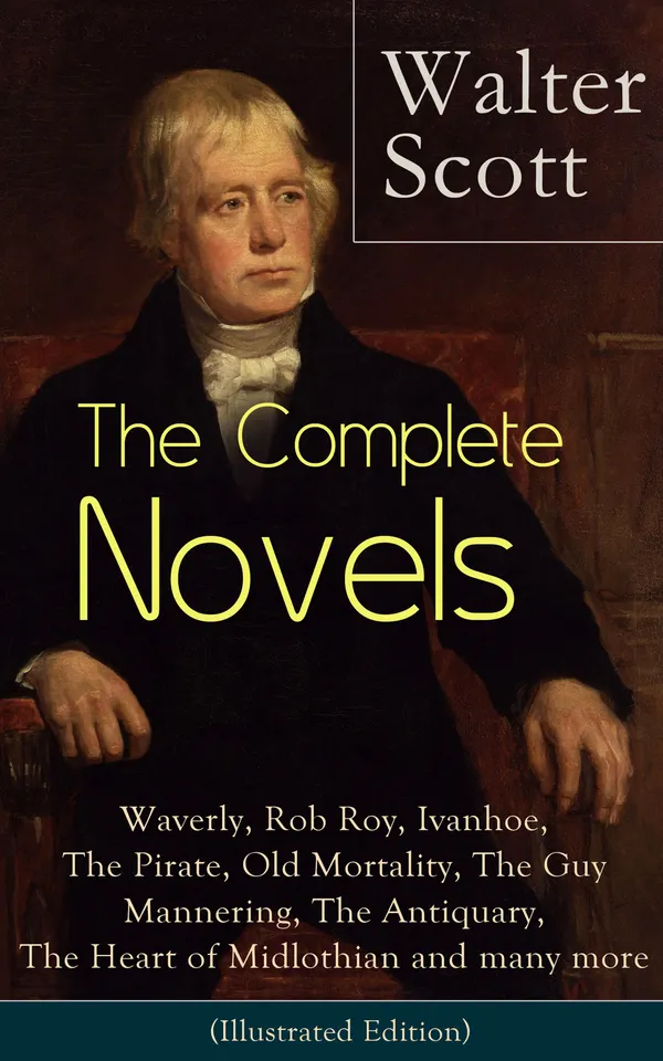 The Complete Novels of Sir Walter Scott : The Waverley Novels complete—from Waverley and Rob Roy to Ivanhoe—with essays by Hugo & Dickens (Illustrated Edition)