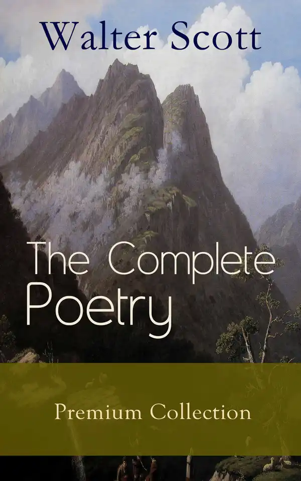 The Complete Poetry - Premium Sir Walter Scott Collection : The Minstrelsy of the Scottish Border, The Lady of the Lake, Translations and Imitations from German Ballads, Marmion, Rokeby, The Field of Waterloo, Harold the Dauntless, The Wild Huntsman…