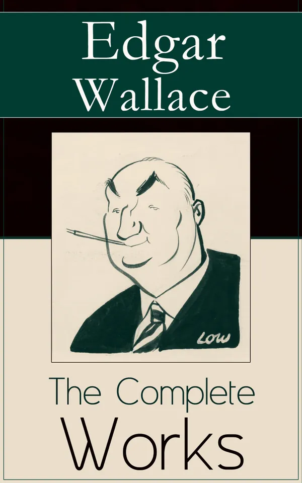 The Complete Works of Edgar Wallace : The ultimate collections of mystery & detective thrillers from the prolific English crime writer, featuring Novels, Stories, Historical Works and True Crime Accounts