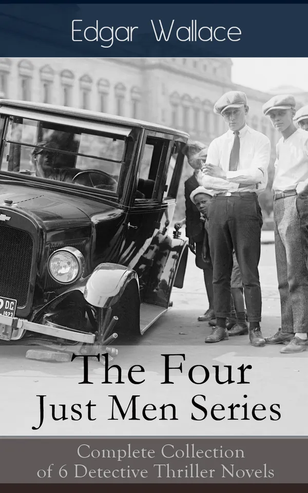 The Four Just Men Series: Complete Collection of 6 Detective Thriller Novels : Six detective thrillers of vigilante justice, international intrigue, and revenge