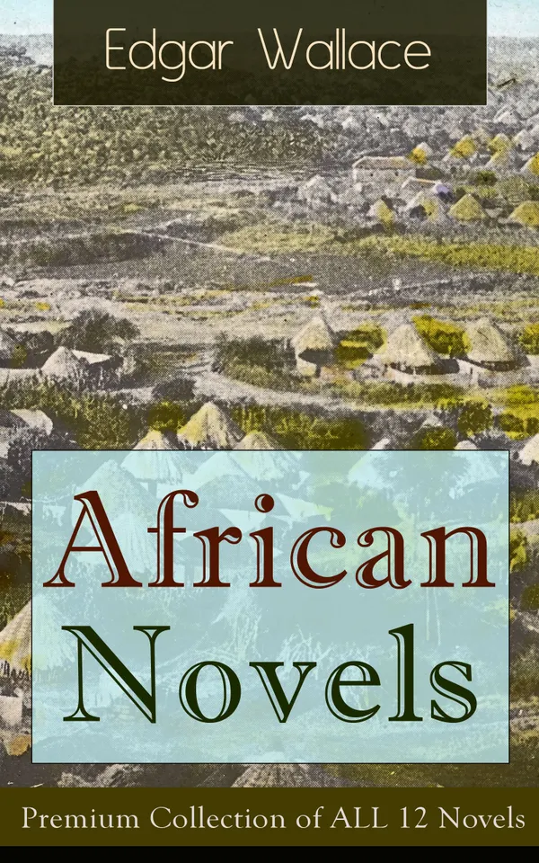 African Novels: Premium Collection of ALL 12 Novels : Exotic Congo river adventures of colonial exploration, tribal rites, and peril in the early 20th century