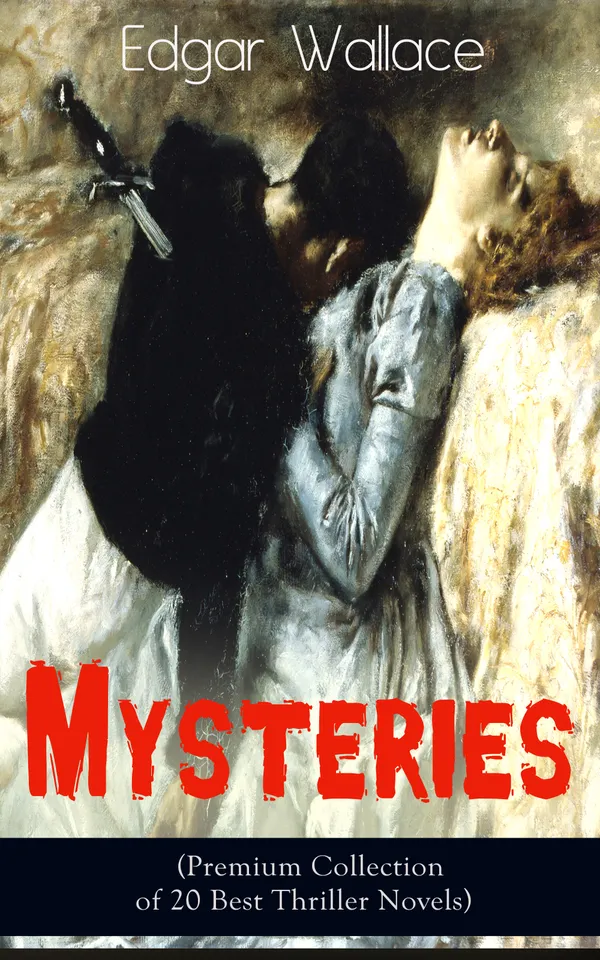 Edgar Wallace Mysteries (Premium Collection of 20 Best Thriller Novels) : The Four Just Men, The Mind of Mr. J. G. Reeder, The Daffodil Mystery, Angel of Terror, The Clue of the Twisted Candle, The Crimson Circle, The Man Who Knew, The Devil Man, The Iron Grip…