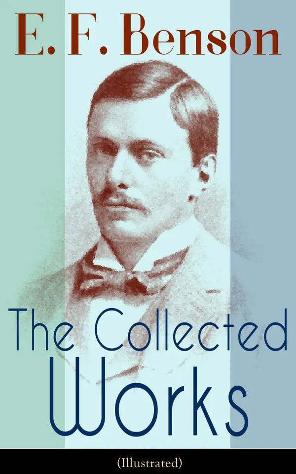 The Collected Works of E. F. Benson (Illustrated) : Dodo Trilogy, Queen Lucia, Miss Mapp, David Blaize, The Room in The Tower, Paying Guests, The Relentless City,  The Angel of Pain, The Rubicon and more