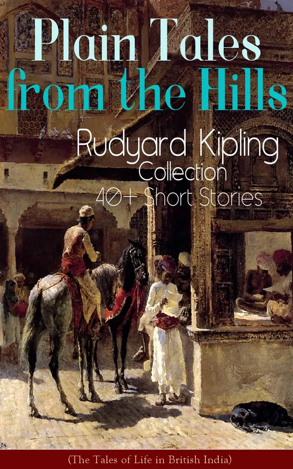 Plain Tales from the Hills: Rudyard Kipling Collection - 40+ Short Stories (The Tales of Life in British India) : Simla Stories of the British Raj