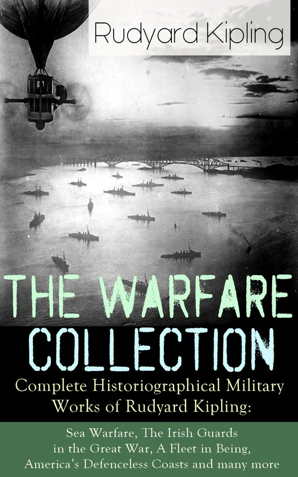 The Warfare Collection - Complete Historiographical Military Works of Rudyard Kipling : Sea Warfare, Irish Guards: Frontline Chronicles of the Great War