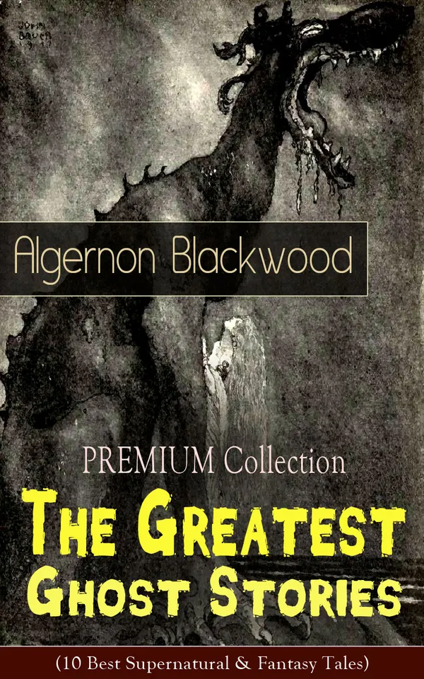 PREMIUM Collection - The Greatest Ghost Stories of Algernon Blackwood : (10 Best Supernatural & Fantasy Tales) The Empty House, Keeping His Promise, The Willows, The Listener, Max Hensig, Secret Worship, Ancient Sorceries, The Wendigo, The Glamour of the Snow and The Transfer
