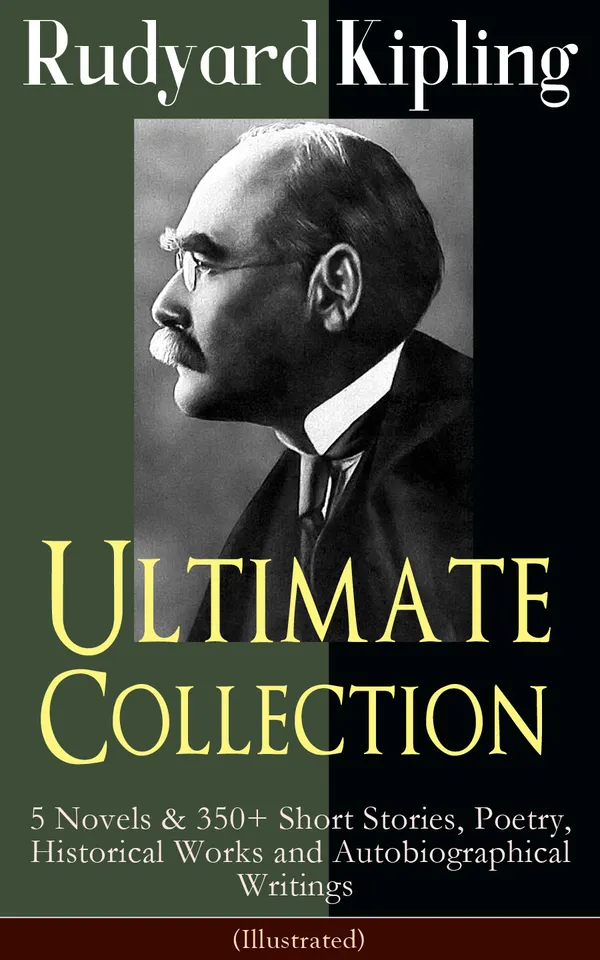 Rudyard Kipling Ultimate Collection (Illustrated) : 5 novels, 350+ tales, poems, travel and war writings from British India to the Victorian world (Illustrated)