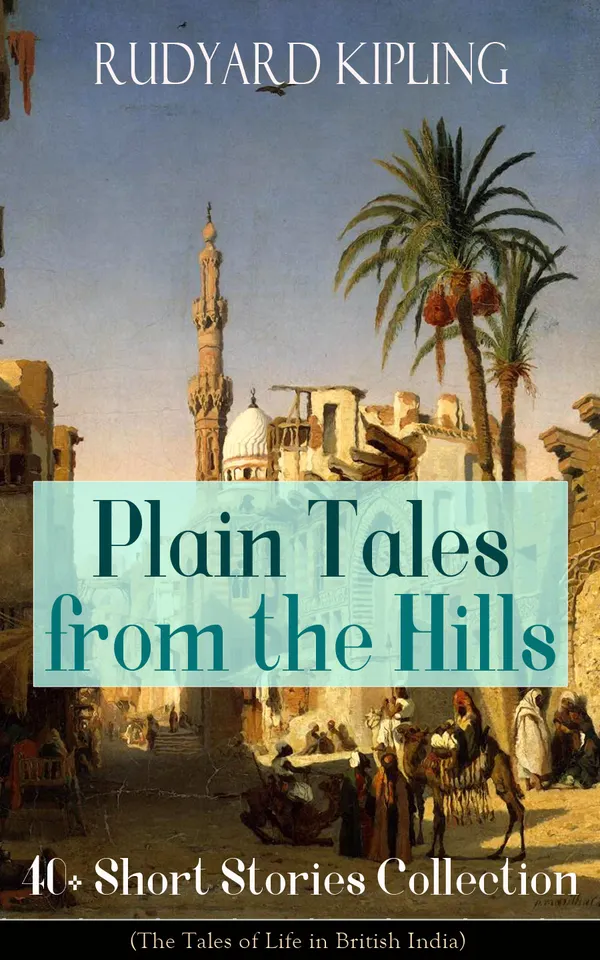 Plain Tales from the Hills: 40+ Short Stories Collection (The Tales of Life in British India) : Stories of Simla and the British Raj in colonial India