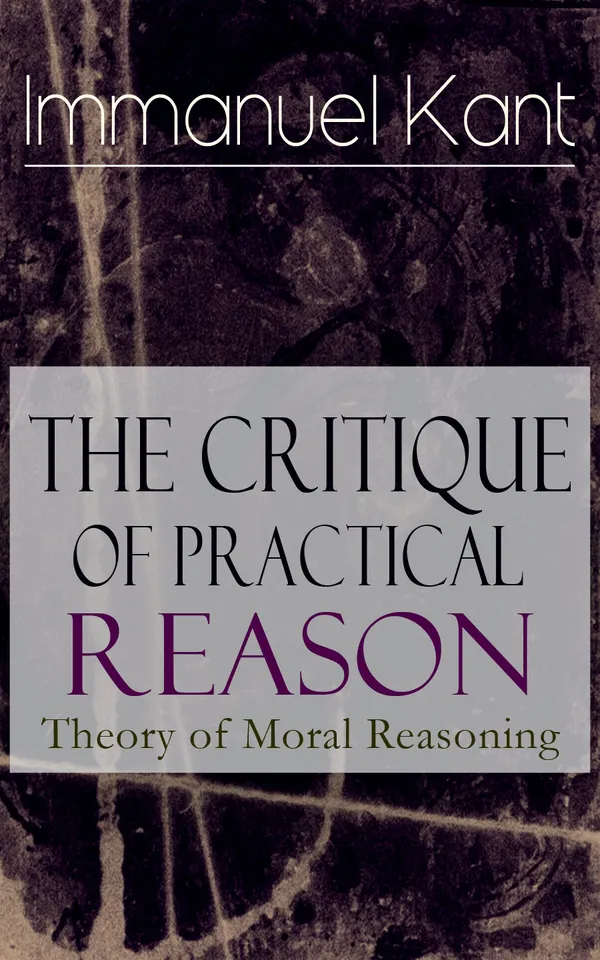 The Critique of Practical Reason: Theory of Moral Reasoning : Duty, Autonomy, and the Categorical Imperative in Deontological Moral Philosophy