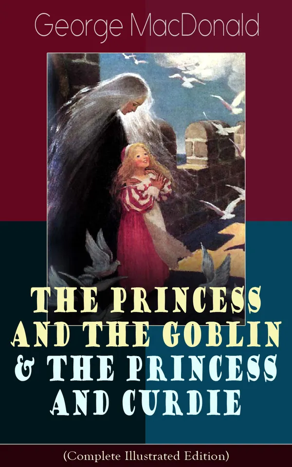 The Princess and the Goblin & The Princess and Curdie (Complete Illustrated Edition) : Children's Classics - Fantasy Novels from the Author of Adela Cathcart, Phantastes, At the Back of the North Wind, Lilith, England's Antiphon, The Light Princess & Dealings with the Fairies