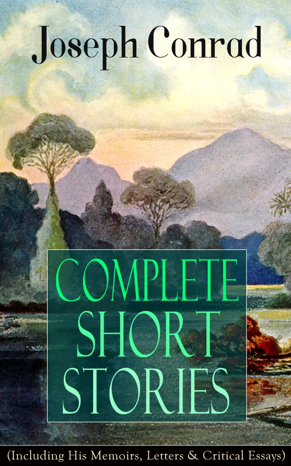 Complete Short Stories of Joseph Conrad (Including His Memoirs, Letters & Critical Essays) : Nautical Stories, Memoirs, Letters & Essays on an Indifferent Sea