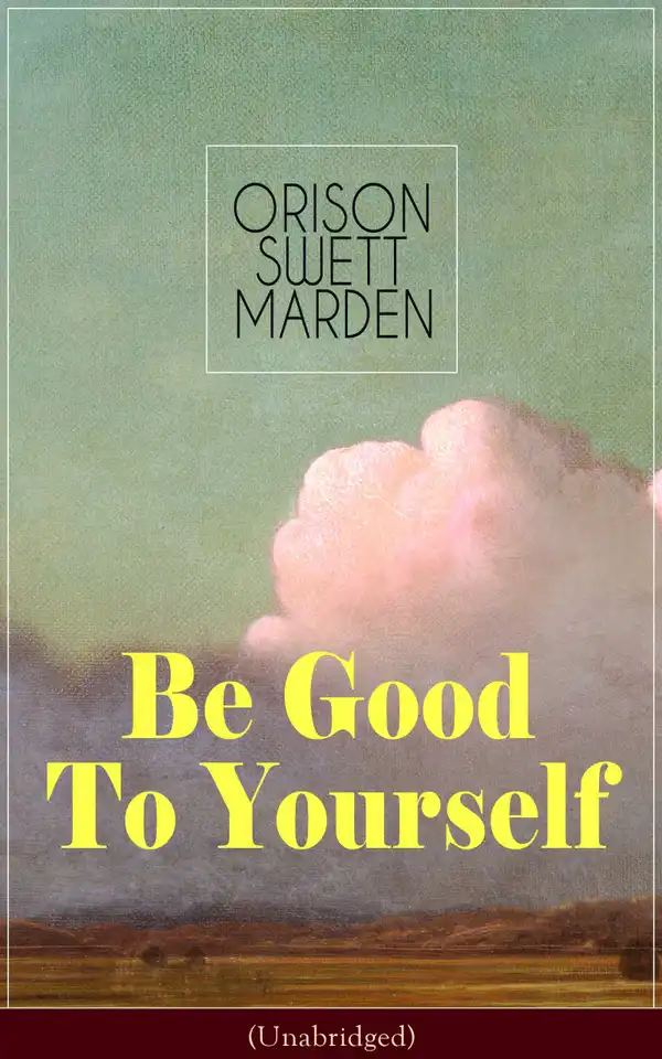Be Good To Yourself (Unabridged) : Appreciate the Marvelousness of the Human Mechanism: How to Keep Your Powers up to the Highest Possible Standard, How to Conserve Your Energies and Guard Your Health
