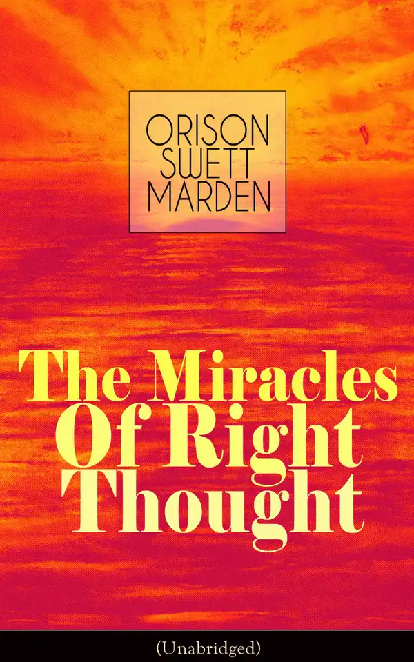The Miracles of Right Thought (Unabridged) : Unlock the Forces in the Great Within of Yourself: How to Strangle Every Idea of Deficiency, Imperfection or Inferiority - Achieve Self-Confidence and the Power within You