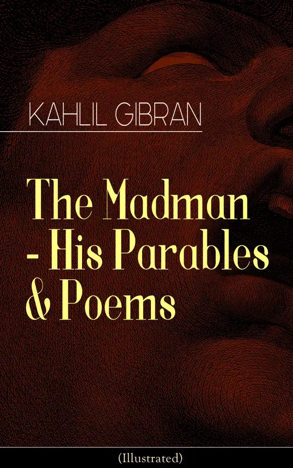 The Madman - His Parables & Poems (Illustrated) : Inspiring Tales from the Renowned Philosopher and Artist, Author of The Prophet, Spirits Rebellious & Jesus The Son of Man