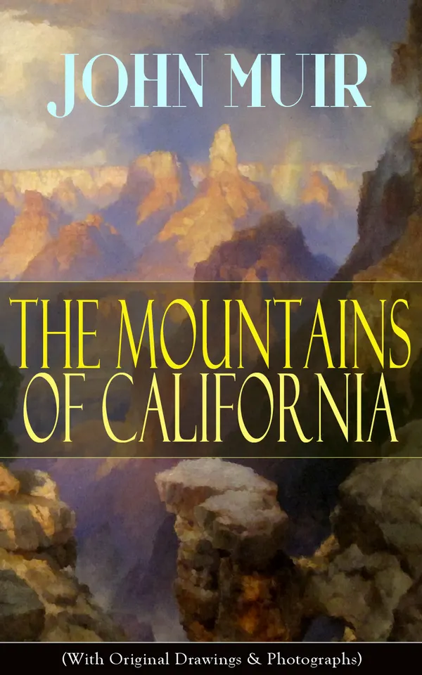 The Mountains of California (With Original Drawings & Photographs) : A Naturalist's journeys through the Sierra Nevada: Yosemite, glaciers, geology, wilderness