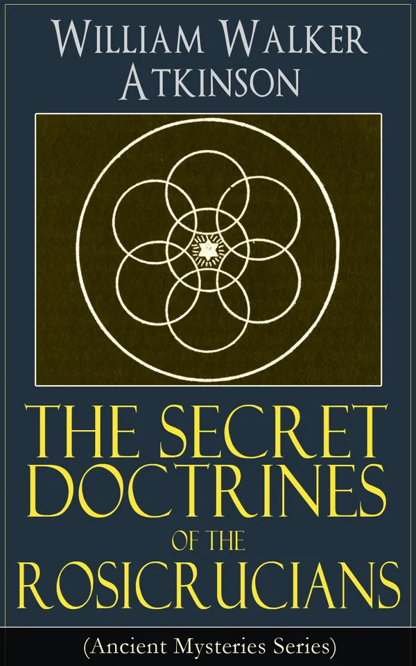 The Secret Doctrines of the Rosicrucians (Ancient Mysteries Series) : Occult Philosophy, Mental Alchemy, and Hidden Teachings of the Rosicrucian Tradition