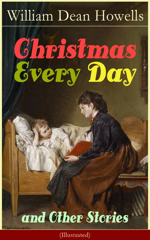 Christmas Every Day and Other Stories (Illustrated) : Illustrated holiday short stories for children and families, where wishes meet the season's true spirit