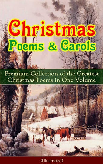 Christmas Poems & Carols - Premium Collection of the Greatest Christmas Poems in One Volume (Illustrated): Silent Night, Ring Out Wild Bells, The Three Kings, Old Santa Claus, Christmas At Sea, Angels from the Realms of Glory, A Christmas Ghost Story, Boar's Head Carol, A Visit From Saint Nicholas… - Emily Dickinson, Clement Clarke Moore, Walter Scott, Alfred Lord Tennyson, William Wordsworth, Rudyard Kipling, William Thackeray, Charles Kingsley, Henry Wadsworth Longfellow, William Butler Yeats, Samuel Taylor Coleridge, James Montgomery, John Milton, Robert Louis Stevenson, Sara Teasdale, Thomas Hardy