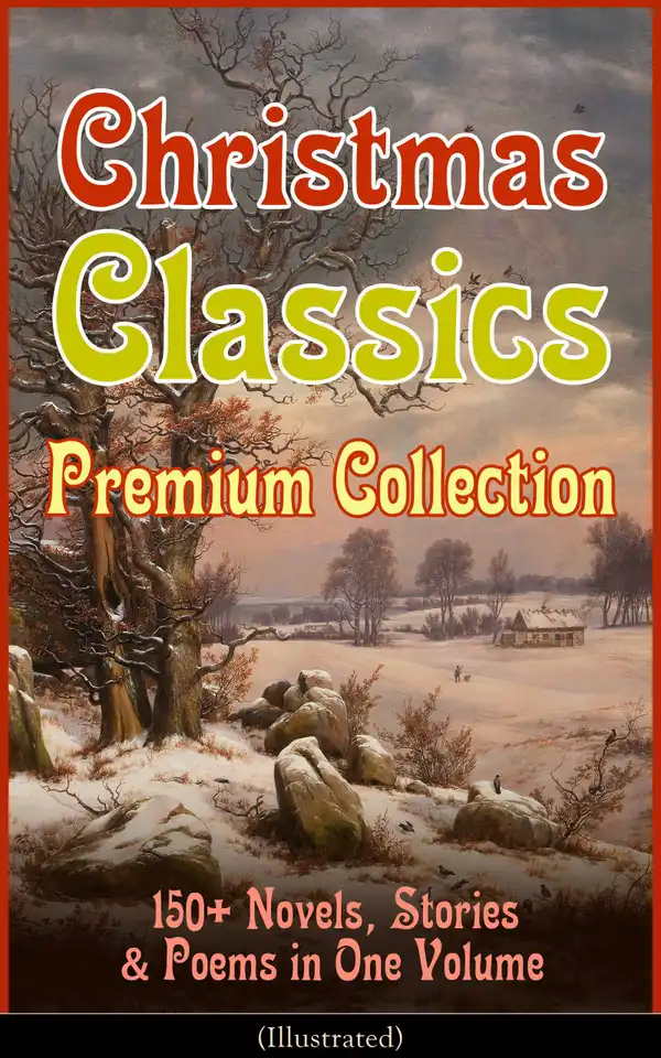 Christmas Classics Premium Collection: 150+ Novels, Stories & Poems in One Volume (Illustrated) : A Christmas Carol, The Gift of the Magi, Life and Adventures of Santa Claus, The Heavenly Christmas Tree, Little Women, The Nutcracker and the Mouse King, The Wonderful Life of Christ…