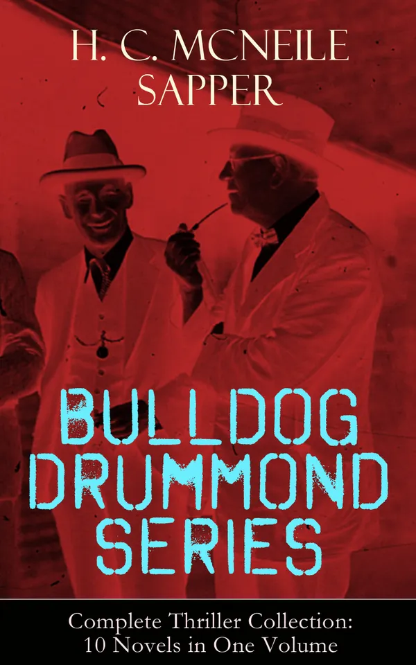 BULLDOG DRUMMOND SERIES - Complete Thriller Collection: 10 Novels in One Volume : War Veteran's Adventures Against Espionage and Femme Fatales
