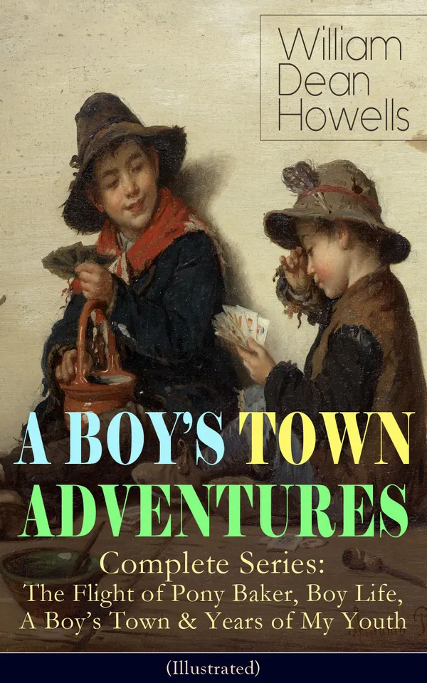 A BOY'S TOWN ADVENTURES - Complete Series (Illustrated) : The Flight of Pony Baker, Boy Life, A Boy's Town & Years of My Youth - Children's Book Classics
