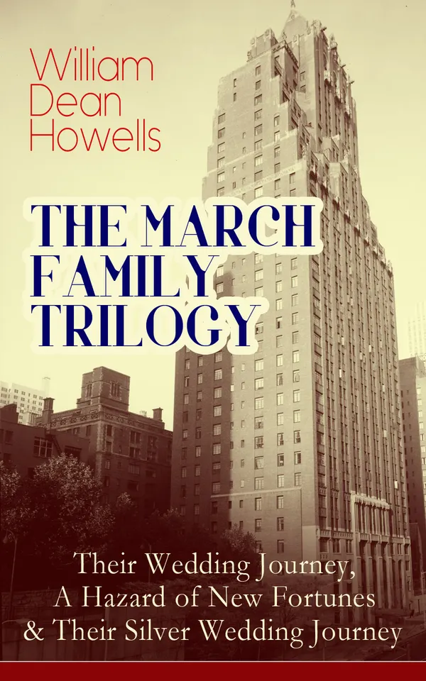 THE MARCH FAMILY TRILOGY: Their Wedding Journey, A Hazard of New Fortunes & Their Silver Wedding Journey : Boston to New York to Germany: Love, Labor, Realism