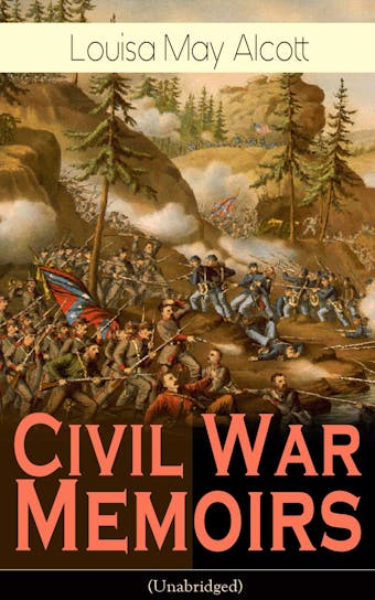Civil War Memoirs of Louisa May Alcott (Unabridged): Including Letters, Hospital Sketches & Biography of the Author - Autobiographical account of the author from the time she worked as a volunteer nurse for the Union Army during the American Civil War - Louisa May Alcott
