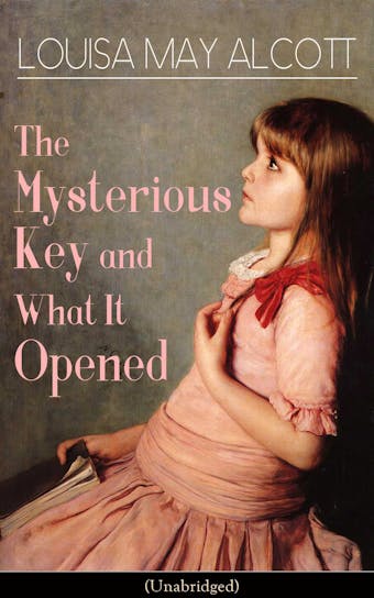The Mysterious Key and What It Opened (Unabridged): Romance Classic from the prolific American author, best-known for the popular children's novels Little Women, Jo's Boys, Little Men, Rose in Bloom & A Modern Mephistopheles - Louisa May Alcott