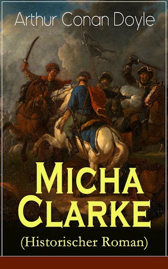 Micha Clarke (Historischer Roman): Abenteuerroman aus der Feder des Sherlock Holmes-Erfinder Arthur Conan Doyle - Arthur Conan Doyle