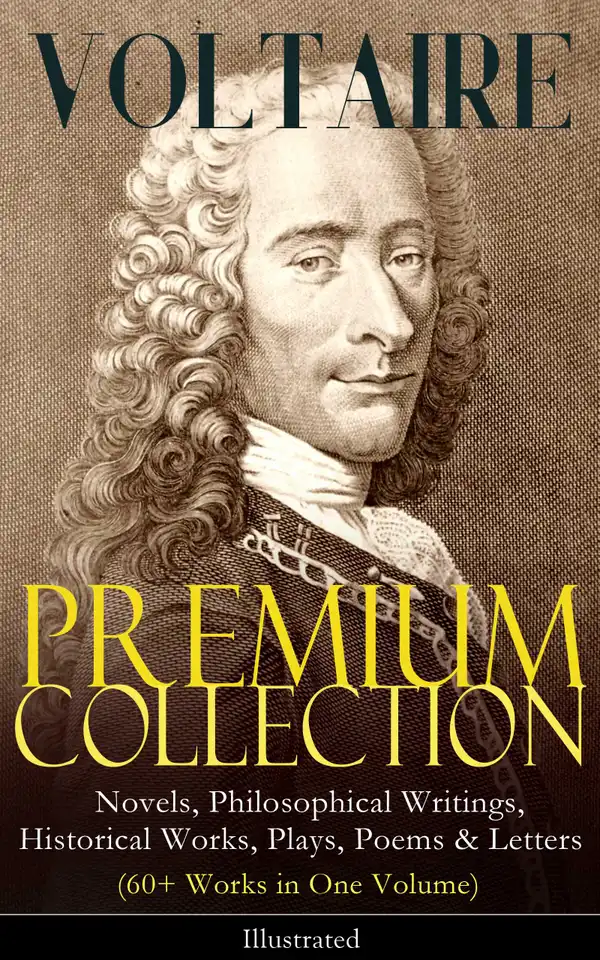 VOLTAIRE - Premium Collection: Novels, Philosophical Writings, Historical Works, Plays, Poems & Letters (60+ Works in One Volume) - Illustrated : Candide, A Philosophical Dictionary, A Treatise on Toleration, Plato's Dream, The Princess of Babylon, Zadig, The Huron, Socrates, The Sage and the Atheist, Dialogues, Oedipus, Caesar…