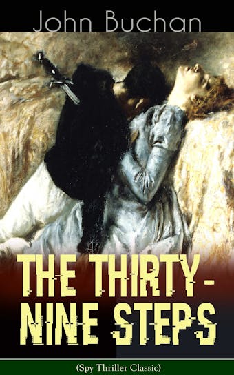 THE THIRTY-NINE STEPS (Spy Thriller Classic): A Sinister Assassination Plot & A Gripping Tale of Love, Action and Adventure - John Buchan